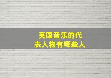 英国音乐的代表人物有哪些人