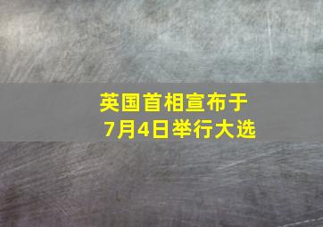 英国首相宣布于7月4日举行大选