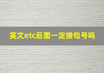 英文etc后面一定接句号吗