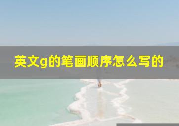 英文g的笔画顺序怎么写的