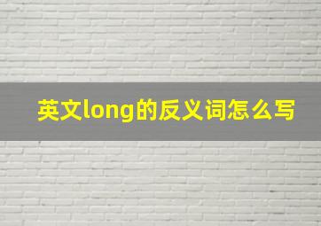 英文long的反义词怎么写