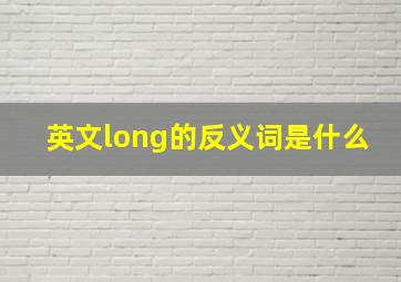 英文long的反义词是什么