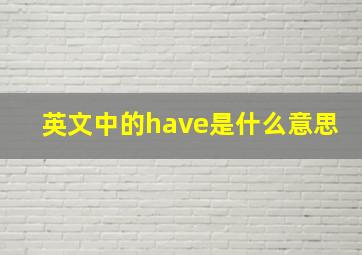 英文中的have是什么意思