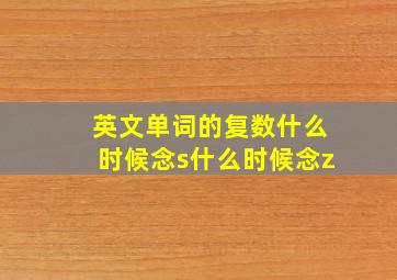 英文单词的复数什么时候念s什么时候念z