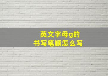 英文字母g的书写笔顺怎么写