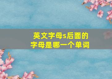 英文字母s后面的字母是哪一个单词