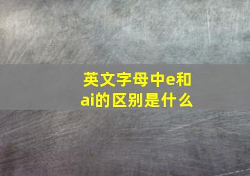 英文字母中e和ai的区别是什么