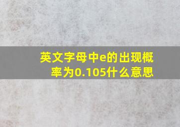 英文字母中e的出现概率为0.105什么意思