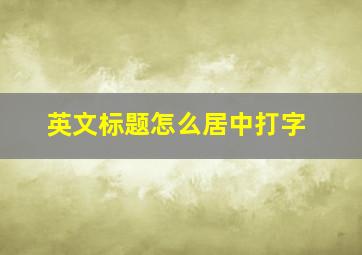 英文标题怎么居中打字