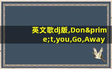 英文歌dj版,Don′t,you,Go,Away