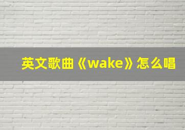 英文歌曲《wake》怎么唱