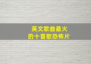 英文歌曲最火的十首歌恐怖片