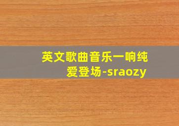 英文歌曲音乐一响纯爱登场-sraozy