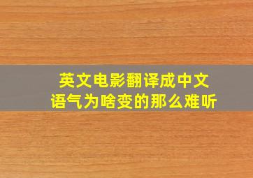 英文电影翻译成中文语气为啥变的那么难听