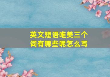 英文短语唯美三个词有哪些呢怎么写