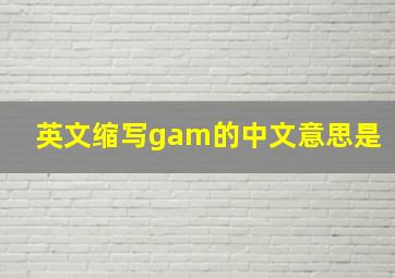 英文缩写gam的中文意思是