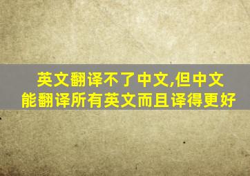 英文翻译不了中文,但中文能翻译所有英文而且译得更好