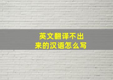 英文翻译不出来的汉语怎么写