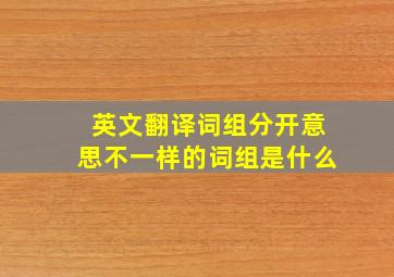 英文翻译词组分开意思不一样的词组是什么