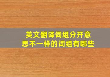 英文翻译词组分开意思不一样的词组有哪些