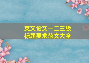 英文论文一二三级标题要求范文大全