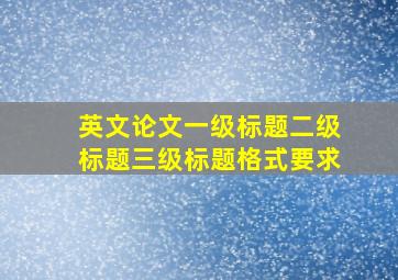 英文论文一级标题二级标题三级标题格式要求