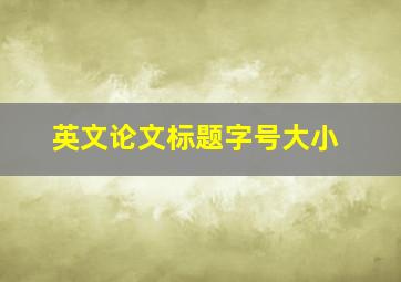 英文论文标题字号大小