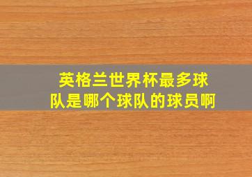 英格兰世界杯最多球队是哪个球队的球员啊