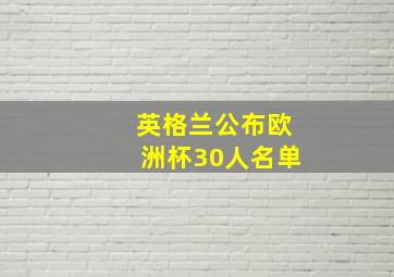 英格兰公布欧洲杯30人名单