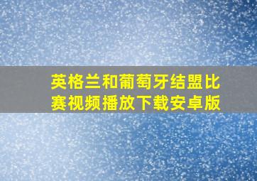 英格兰和葡萄牙结盟比赛视频播放下载安卓版