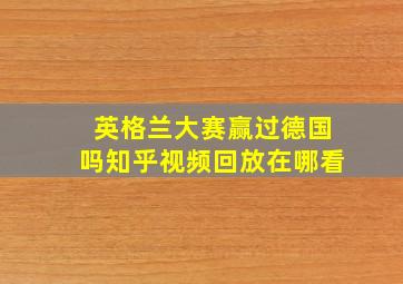 英格兰大赛赢过德国吗知乎视频回放在哪看