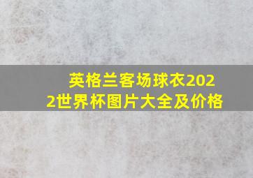 英格兰客场球衣2022世界杯图片大全及价格