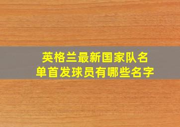 英格兰最新国家队名单首发球员有哪些名字