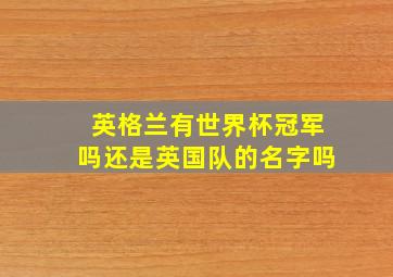 英格兰有世界杯冠军吗还是英国队的名字吗