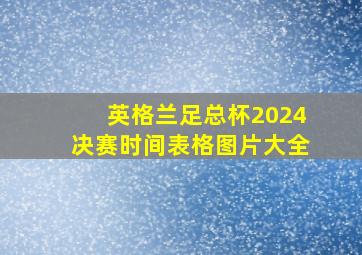 英格兰足总杯2024决赛时间表格图片大全