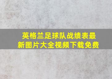 英格兰足球队战绩表最新图片大全视频下载免费