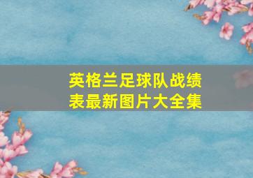 英格兰足球队战绩表最新图片大全集