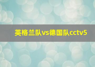 英格兰队vs德国队cctv5