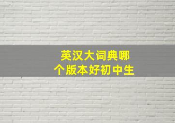 英汉大词典哪个版本好初中生