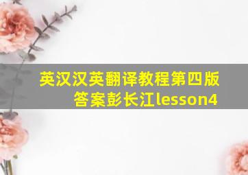 英汉汉英翻译教程第四版答案彭长江lesson4