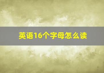 英语16个字母怎么读