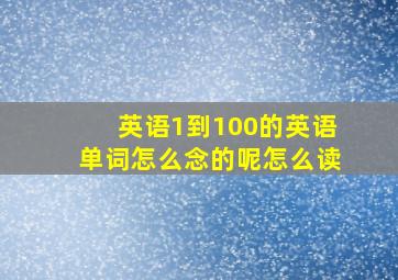 英语1到100的英语单词怎么念的呢怎么读