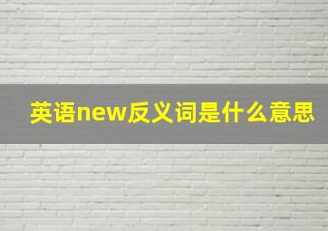 英语new反义词是什么意思