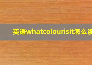 英语whatcolourisit怎么读