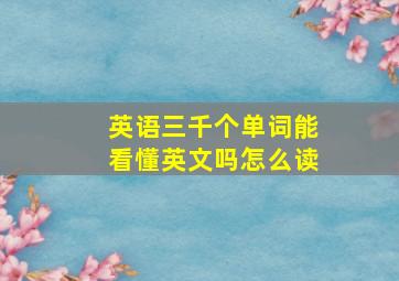 英语三千个单词能看懂英文吗怎么读