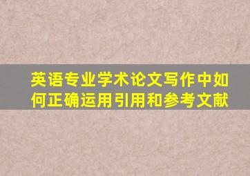 英语专业学术论文写作中如何正确运用引用和参考文献