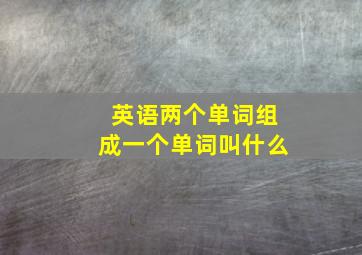 英语两个单词组成一个单词叫什么