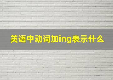 英语中动词加ing表示什么