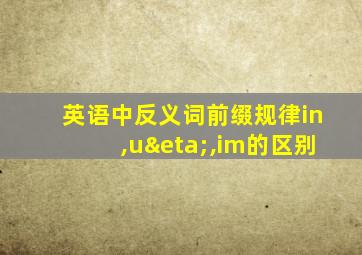 英语中反义词前缀规律in,uη,im的区别