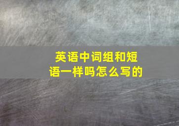 英语中词组和短语一样吗怎么写的